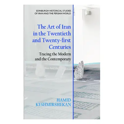 "The Art of Iran in the Twentieth and Twenty-First Centuries: Tracing the Modern and the Contemp