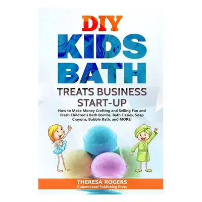 "DIY Kids Bath Treats Business Start-up: How to Make Money Crafting and Selling Fun and Fresh Ch