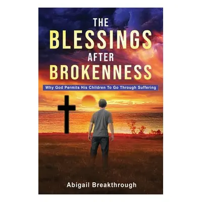 "The Blessings After Brokenness: Why God Permits His Children to Go Through Suffering" - "" ("Br