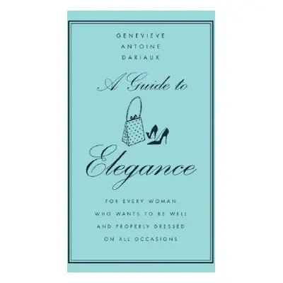 "A Guide to Elegance: For Every Woman Who Wants to Be Well and Properly Dressed on All Occasions