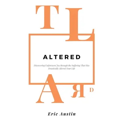 "Altered: Discovering Unforeseen Joy Through the Suffering That Has Drastically Altered Your Lif