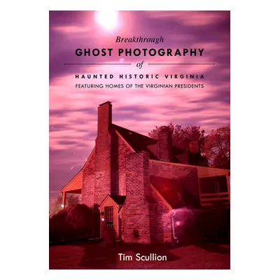 "Breakthrough Ghost Photography of Haunted Historic Virginia: Featuring Homes of the Virginian P