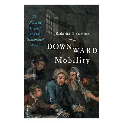 "Downward Mobility: The Form of Capital and the Sentimental Novel" - "" ("Binhammer Katherine")(