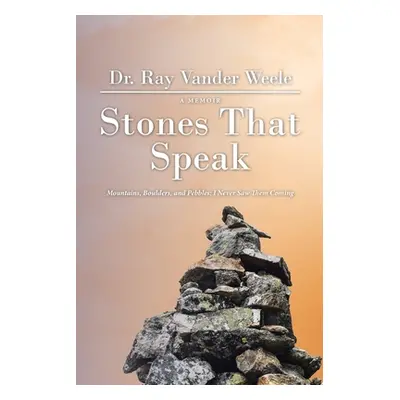 "Stones That Speak: Mountains, Boulders, and Pebbles: I Never Saw Them Coming" - "" ("Weele Ray 