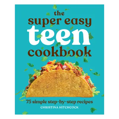 "The Super Easy Teen Cookbook: 75 Simple Step-By-Step Recipes" - "" ("Hitchcock Christina")(Pape