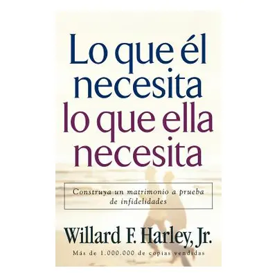 "Lo Que l Necesita, Lo Que Ella Necesita: Construya Un Matrimonio a Prueba de Infidelidades" - "