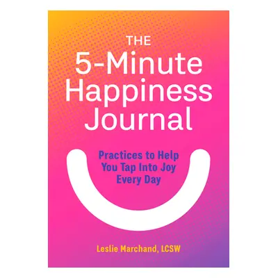 "The 5-Minute Happiness Journal: Practices to Help You Tap Into Joy Every Day" - "" ("Marchand L