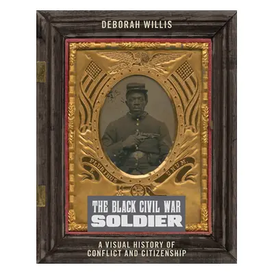 "The Black Civil War Soldier: A Visual History of Conflict and Citizenship" - "" ("Willis Debora