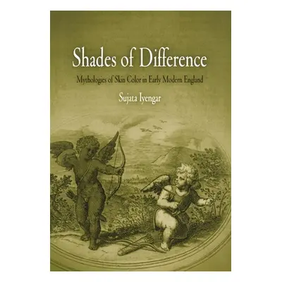 "Shades of Difference: Mythologies of Skin Color in Early Modern England" - "" ("Iyengar Sujata"