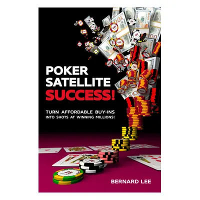 "Poker Satellite Success!: Turn Affordable Buy-Ins Into Shots at Winning Millions!" - "" ("Lee B