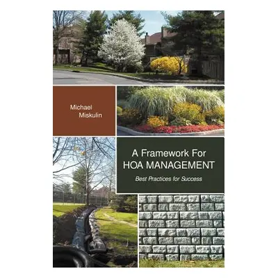 "A Framework for Hoa Management: Best Practices for Success" - "" ("Miskulin Michael M.")(Paperb