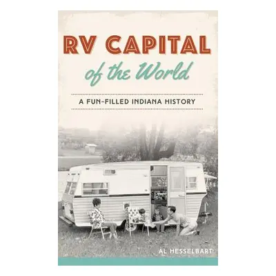 "RV Capital of the World: A Fun-Filled Indiana History" - "" ("Hesselbart Al")(Pevná vazba)