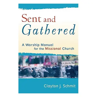 "Sent and Gathered: A Worship Manual for the Missional Church" - "" ("Schmit Clayton J.")(Paperb