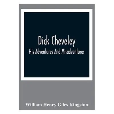 "Dick Cheveley: His Adventures And Misadventures" - "" ("Henry Giles Kingston William")(Paperbac