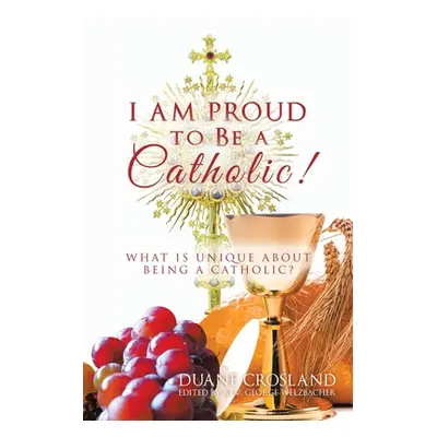 "I Am Proud to Be a Catholic!: What Is Unique About Being a Catholic?" - "" ("Crosland Duane")(P