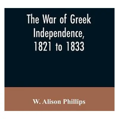 "The war of Greek independence, 1821 to 1833" - "" ("Phillips W. Alison")(Paperback)