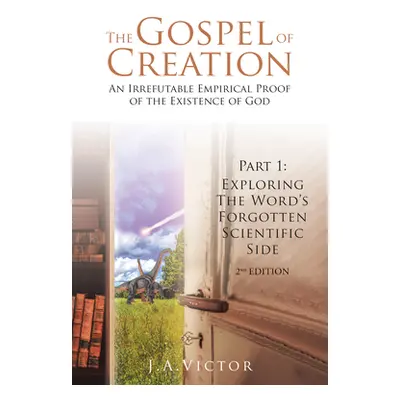 "The Gospel of Creation: Part 1: Exploring the Word's Forgotten Scientific Side" - "" ("J a Vict