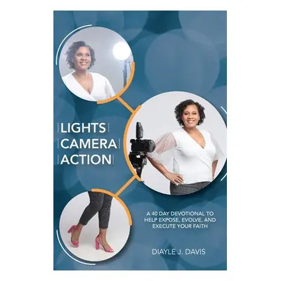 "Lights, Camera, Action: A 40 Day Devotional to Help Expose, Evolve, and Execute Your Faith" - "