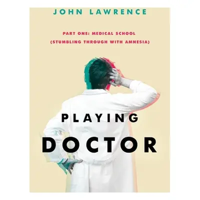 "PLAYING DOCTOR - Part One: Medical School: Stumbling through with amnesia" - "" ("Lawrence John