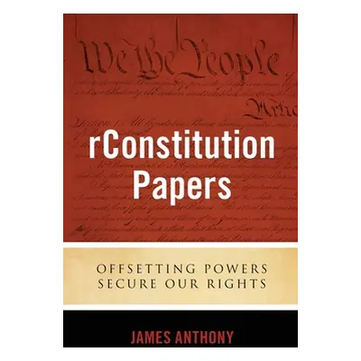 "rConstitution Papers: Offsetting Powers Secure Our Rights" - "" ("Anthony James")(Paperback)