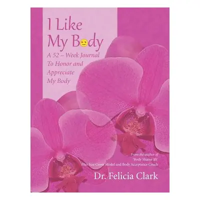 "I Like My Body: A 52 - Week Journal to Honor and Appreciate My Body" - "" ("Clark Felicia")(Pap