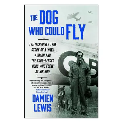 "The Dog Who Could Fly: The Incredible True Story of a WWII Airman and the Four-Legged Hero Who 