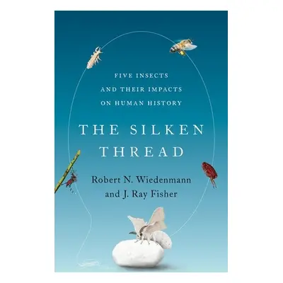 "The Silken Thread: Five Insects and Their Impacts on Human History" - "" ("Wiedenmann Robert N.