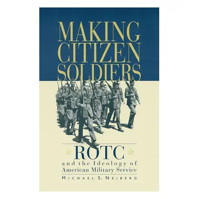 "Making Citizen-Soldiers: Rotc and the Ideology of American Military Service" - "" ("Neiberg Mic