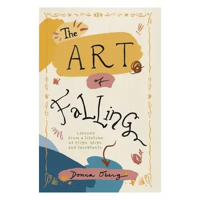 "The Art of Falling: Lessons From a Lifetime of Trips, Slips, and Faceplants." - "" ("Oberg Donn