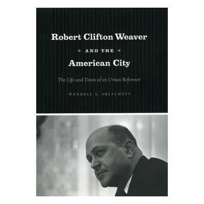 "Robert Clifton Weaver and the American City: The Life and Times of an Urban Reformer" - "" ("Pr