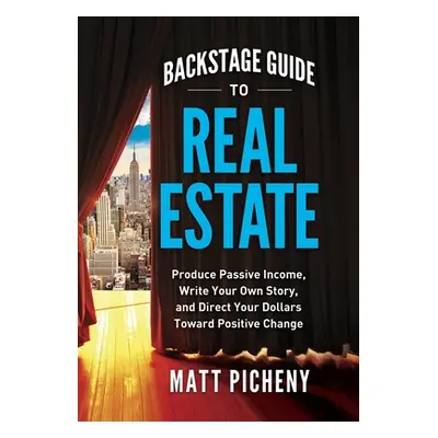 "Backstage Guide to Real Estate: Produce Passive Income, Write Your Own Story, and Direct Your D