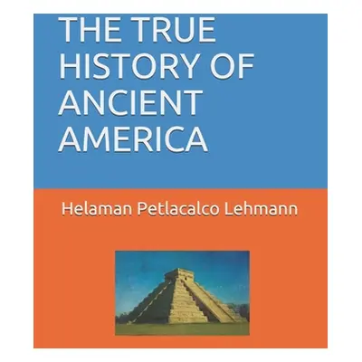 "The True History of Ancient America" - "" ("Petlacalco Helaman")(Paperback)