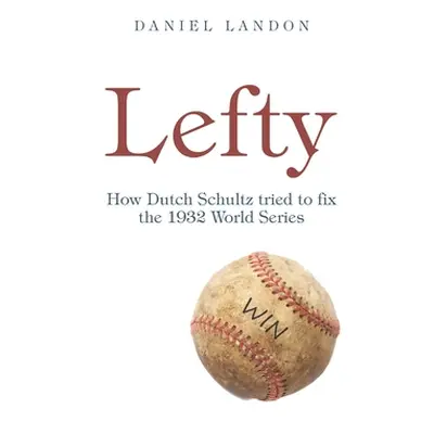 "Lefty: How Dutch Schultz Tried to Fix the 1932 World Series" - "" ("Landon Daniel")(Pevná vazba