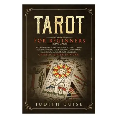 "Tarot for Beginners: The Most Comprehensive Guide to Tarot Cards Reading, Psychic Tarot Reading