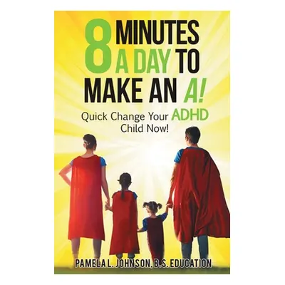 "8 Minutes a Day to Make an A!: Quick Change Your ADHD Child Now!" - "" ("Johnson Pamela L.")(Pa