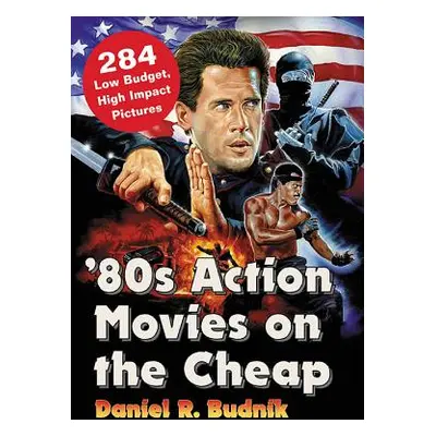 "'80s Action Movies on the Cheap: 284 Low Budget, High Impact Pictures" - "" ("Budnik Daniel R."