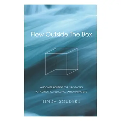 "Flow Outside The Box: Wisdom Teachings for Navigating an Authentic, Fulfilling, Exhilarating Li