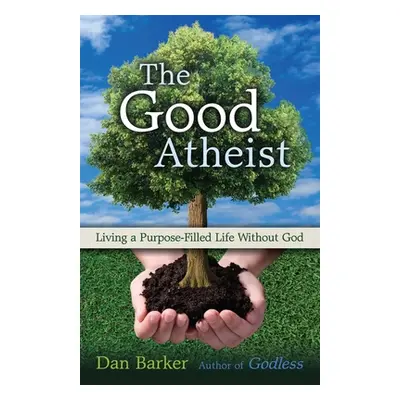 "The Good Atheist: Living a Purpose-Filled Life Without God" - "" ("Barker Dan")(Paperback)