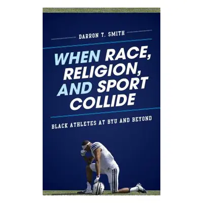 "When Race, Religion, and Sport Collide: Black Athletes at Byu and Beyond" - "" ("Smith Darron T