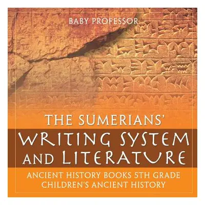 "The Sumerians' Writing System and Literature - Ancient History Books 5th Grade Children's Ancie