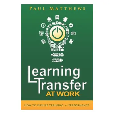 "Learning Transfer at Work: How to Ensure Training >> Performance" - "" ("Matthews Paul")(Paperb