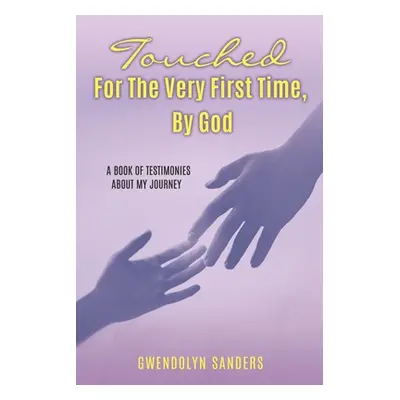 "Touched for the Very First Time, by God: A Book of Testimonies about My Journey" - "" ("Sanders