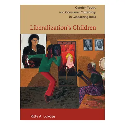 "Liberalization's Children: Gender, Youth, and Consumer Citizenship in Globalizing India" - "" (