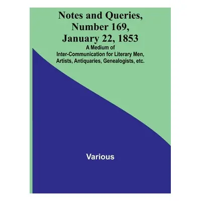 "Notes and Queries, Number 169, January 22, 1853; A Medium of Inter-communication for Literary M