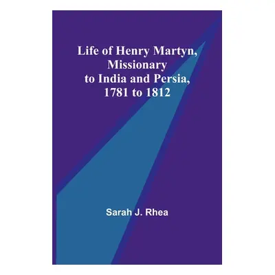 "Life of Henry Martyn, Missionary to India and Persia, 1781 to 1812" - "" ("J. Rhea Sarah")(Pape