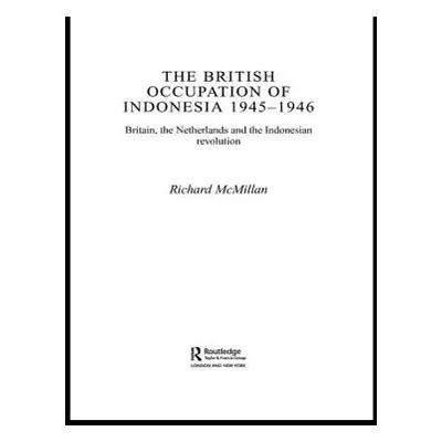 "The British Occupation of Indonesia: 1945-1946: Britain, the Netherlands and the Indonesian Rev