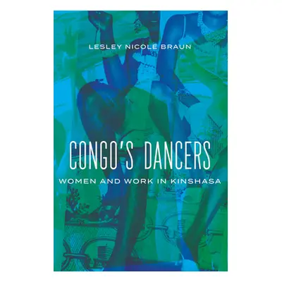 "Congo's Dancers: Women and Work in Kinshasa" - "" ("Braun Lesley Nicole")(Pevná vazba)