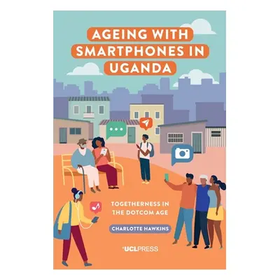 "Ageing with Smartphones in Uganda" - "Togetherness in the Dotcom Age" ("Hawkins Charlotte")(Pap