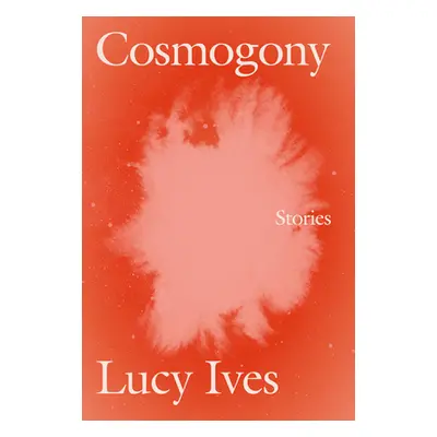 "Cosmogony: Stories" - "" ("Ives Lucy")(Paperback)