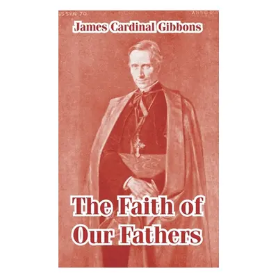 "The Faith of Our Fathers" - "" ("Gibbons James Cardinal")(Paperback)